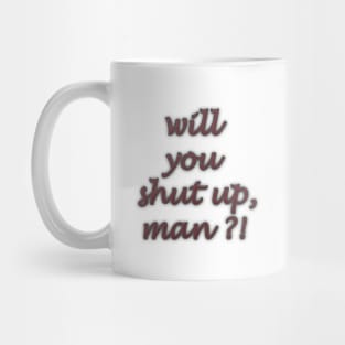 will you shut up man Mug